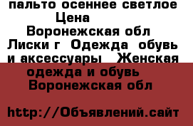 пальто осеннее светлое › Цена ­ 4 200 - Воронежская обл., Лиски г. Одежда, обувь и аксессуары » Женская одежда и обувь   . Воронежская обл.